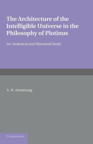 Title: The Architecture of the Intelligible Universe in the Philosophy of Plotinus: An Analytical and Historical Study, Author: Arthur Hilary Armstrong