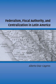 Ebook nederlands downloaden Federalism, Fiscal Authority, and Centralization in Latin America by Alberto Diaz-Cayeros