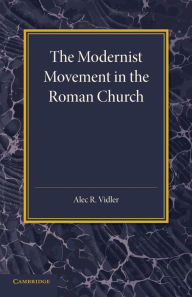 Title: The Modernist Movement in the Roman Church: Its Origins and Outcome, Author: Alec R. Vidler