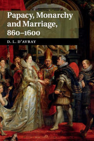Title: Papacy, Monarchy and Marriage 860-1600, Author: David d'Avray