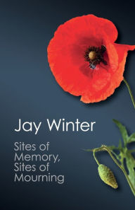 Title: Sites of Memory, Sites of Mourning: The Great War in European Cultural History, Author: Jay Winter