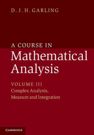 Title: A Course in Mathematical Analysis: Volume 3, Complex Analysis, Measure and Integration, Author: D. J. H. Garling