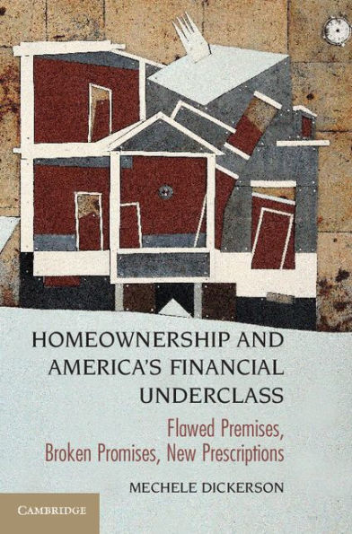 Homeownership and America's Financial Underclass: Flawed Premises, Broken Promises, New Prescriptions