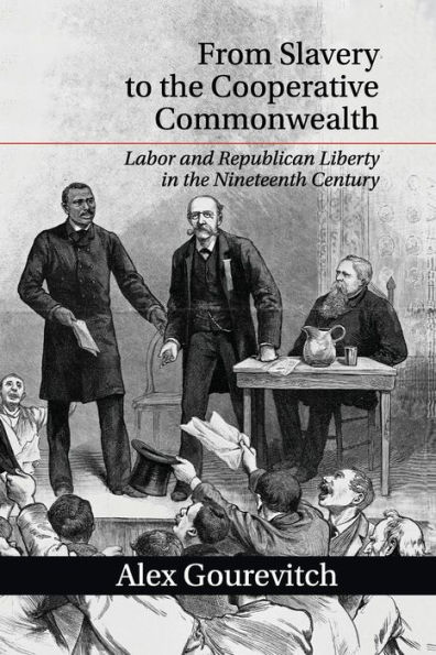 From Slavery to the Cooperative Commonwealth: Labor and Republican Liberty Nineteenth Century