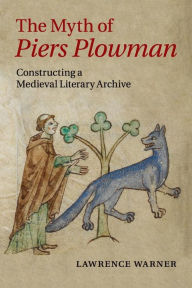 Title: The Myth of Piers Plowman: Constructing a Medieval Literary Archive, Author: Lawrence Warner