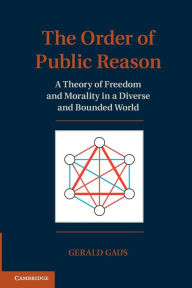 Title: The Order of Public Reason: A Theory of Freedom and Morality in a Diverse and Bounded World, Author: Gerald Gaus