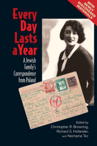 Title: Every Day Lasts a Year: A Jewish Family's Correspondence from Poland, Author: Christopher R. Browning