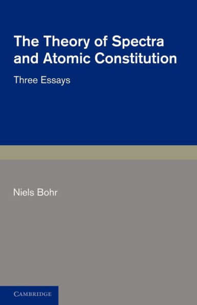 The Theory of Spectra and Atomic Constitution: Three Essays