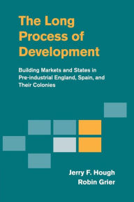 Title: The Long Process of Development: Building Markets and States in Pre-industrial England, Spain and their Colonies, Author: Jerry F. Hough