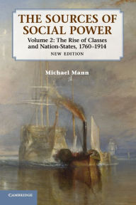Title: The Sources of Social Power: Volume 2, The Rise of Classes and Nation-States, 1760-1914, Author: Michael Mann