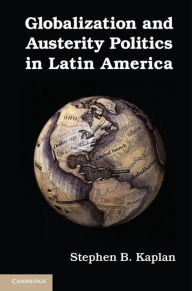 Title: Globalization and Austerity Politics in Latin America, Author: Stephen B. Kaplan