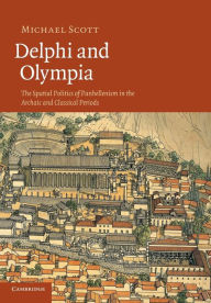 Title: Delphi and Olympia: The Spatial Politics of Panhellenism in the Archaic and Classical Periods, Author: Michael Scott