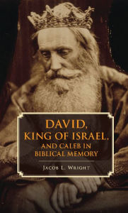 Title: David, King of Israel, and Caleb in Biblical Memory, Author: Jacob L. Wright