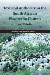 Title: Text and Authority in the South African Nazaretha Church, Author: Joel Cabrita