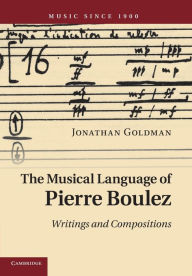 Title: The Musical Language of Pierre Boulez: Writings and Compositions, Author: Jonathan Goldman