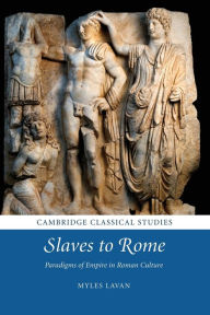 Title: Slaves to Rome: Paradigms of Empire in Roman Culture, Author: Myles Lavan