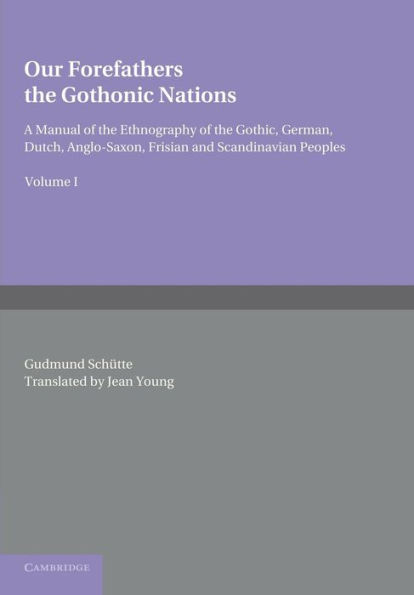 Our Forefathers: The Gothonic Nations: Volume 1: A Manual of the Ethnography of the Gothic, German, Dutch, Anglo-Saxon, Frisian and Scandinavian Peoples