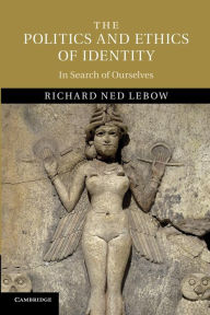 Title: The Politics and Ethics of Identity: In Search of Ourselves, Author: Richard Ned Lebow