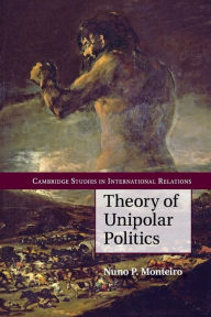 Title: Theory of Unipolar Politics, Author: Nuno P. Monteiro