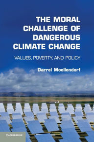 Title: The Moral Challenge of Dangerous Climate Change: Values, Poverty, and Policy, Author: Darrel Moellendorf