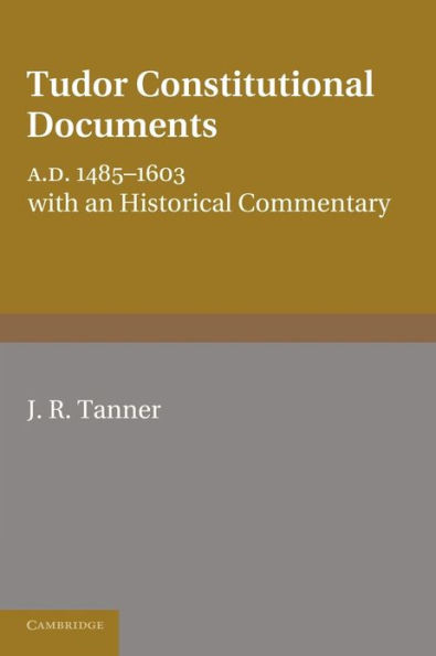 Tudor Constitutional Documents A.D. 1485-1603: With an Historical Commentary