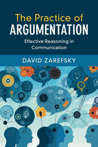 Title: The Practice of Argumentation: Effective Reasoning in Communication, Author: David Zarefsky
