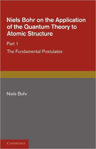 Title: Niels Bohr on the Application of the Quantum Theory to Atomic Structure, Part 1, The Fundamental Postulates, Author: Niels Bohr