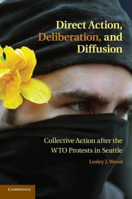 Title: Direct Action, Deliberation, and Diffusion: Collective Action after the WTO Protests in Seattle, Author: Lesley J. Wood