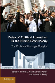 Title: Fates of Political Liberalism in the British Post-Colony: The Politics of the Legal Complex, Author: Terence C. Halliday