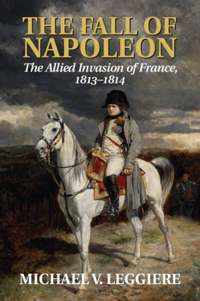 The Fall of Napoleon: Volume 1, Allied Invasion France, 1813-1814