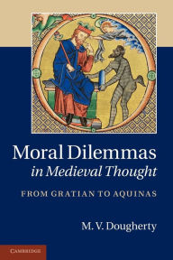 Title: Moral Dilemmas in Medieval Thought: From Gratian to Aquinas, Author: M. V. Dougherty