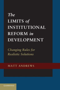 Title: The Limits of Institutional Reform in Development: Changing Rules for Realistic Solutions, Author: Matt Andrews