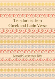 Title: Translations into Greek and Latin Verse, Author: Richard Claverhouse Jebb