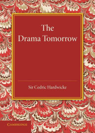 Title: The Drama Tomorrow: The Rede Lecture 1936, Author: Cedric Hardwicke
