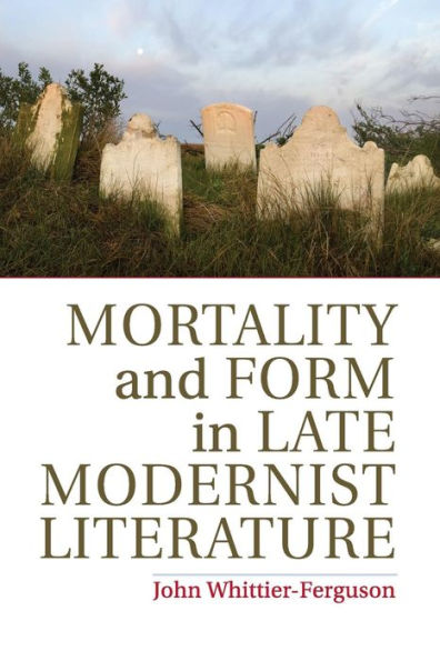 Mortality and Form Late Modernist Literature