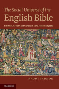 Title: The Social Universe of the English Bible: Scripture, Society, and Culture in Early Modern England, Author: Naomi Tadmor