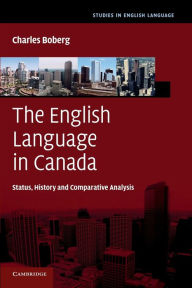 Title: The English Language in Canada: Status, History and Comparative Analysis, Author: Charles Boberg