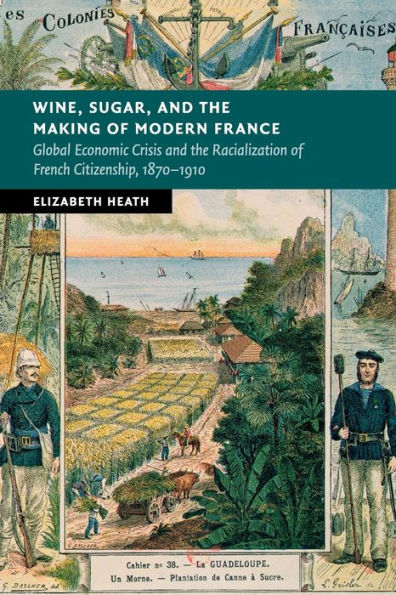 Wine, Sugar, and the Making of Modern France: Global Economic Crisis Racialization French Citizenship, 1870-1910