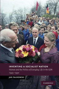 Title: Inventing a Socialist Nation: Heimat and the Politics of Everyday Life in the GDR, 1945-90, Author: Jan Palmowski