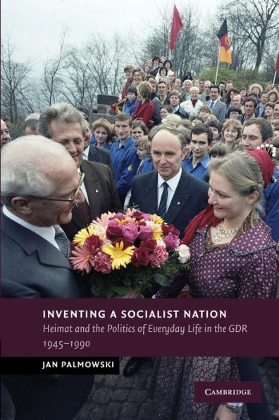 Inventing a Socialist Nation: Heimat and the Politics of Everyday Life GDR, 1945-90