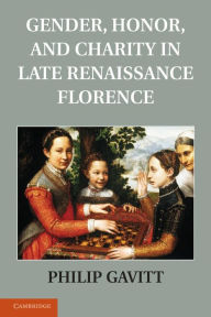 Title: Gender, Honor, and Charity in Late Renaissance Florence, Author: Philip Gavitt