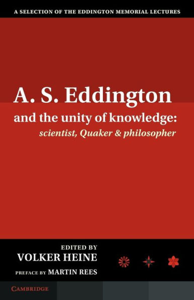 A.S. Eddington and the Unity of Knowledge: Scientist, Quaker Philosopher: a Selection Memorial Lectures with Preface by Lord Martin Rees