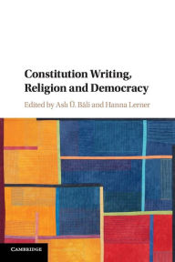 Title: Constitution Writing, Religion and Democracy, Author: Asli Ü. Bâli