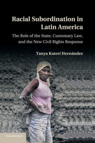 Title: Racial Subordination in Latin America: The Role of the State, Customary Law, and the New Civil Rights Response, Author: Tanya Katerí Hernández