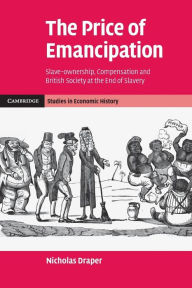 Title: The Price of Emancipation: Slave-Ownership, Compensation and British Society at the End of Slavery, Author: Nicholas Draper