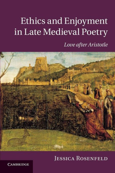 Ethics and Enjoyment Late Medieval Poetry: Love after Aristotle