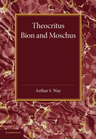Title: Theocritus, Bion and Moschus: Translated into English Verse, Author: Arthur S. Way