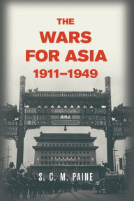 Title: The Wars for Asia, 1911-1949, Author: S. C. M. Paine
