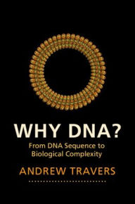 Title: Why DNA?: From DNA Sequence to Biological Complexity, Author: Andrew Travers