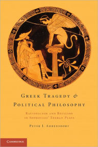 Title: Greek Tragedy and Political Philosophy: Rationalism and Religion in Sophocles' Theban Plays, Author: Peter J. Ahrensdorf